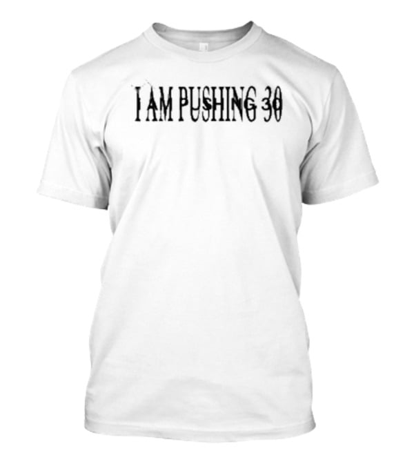 I Am Pushing 30 T-Shirt