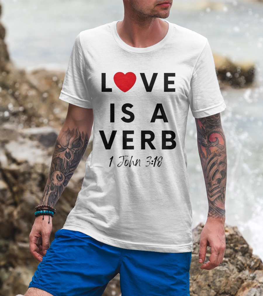 Love Is A Verb 1 John 3:18 Heart T-Shirt