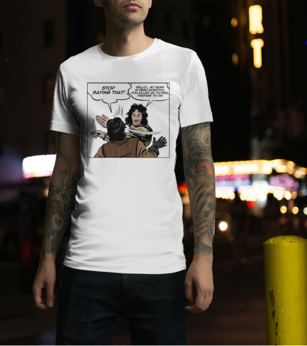 Stop Saying That Hello My Name Is Inigo Montoya You Killed My Father Prepare To Die T-Shirt