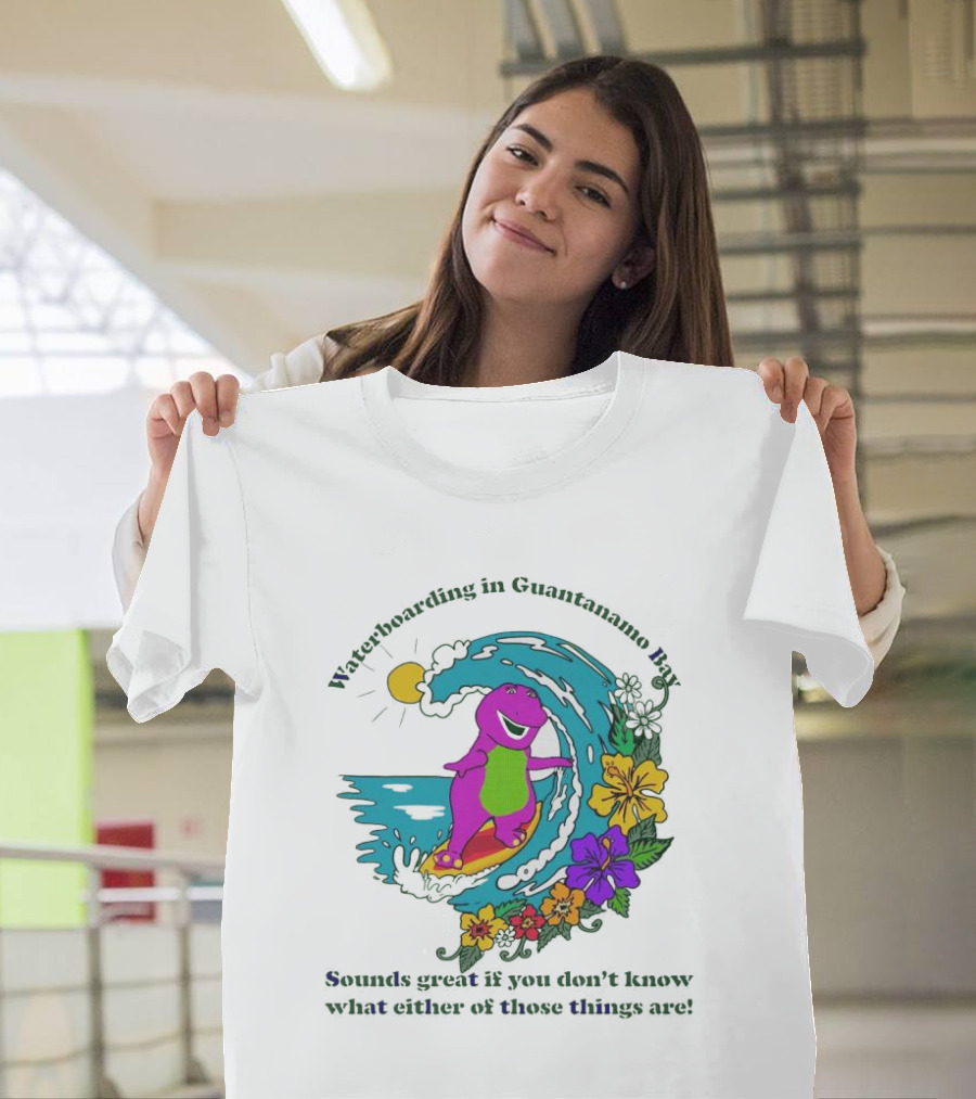 Waterboarding in Guantanamo Bay Sounds Great if You Don't Know What Either of Those Things Are T-Shirt