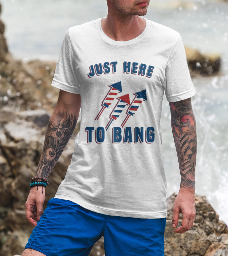 Just Here To Bang Fireworks Red White Blue T-Shirt