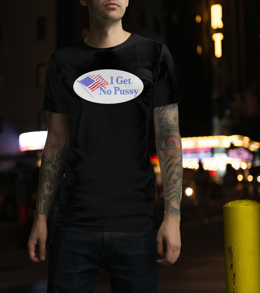 I Get No Pussy American Flag Patriotic Humor T-Shirt