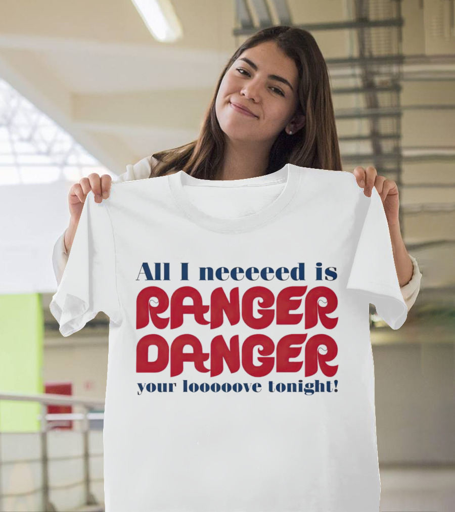 All I neeeeed is Ranger Danger Your Looooove Tonight Phillies T-Shirt