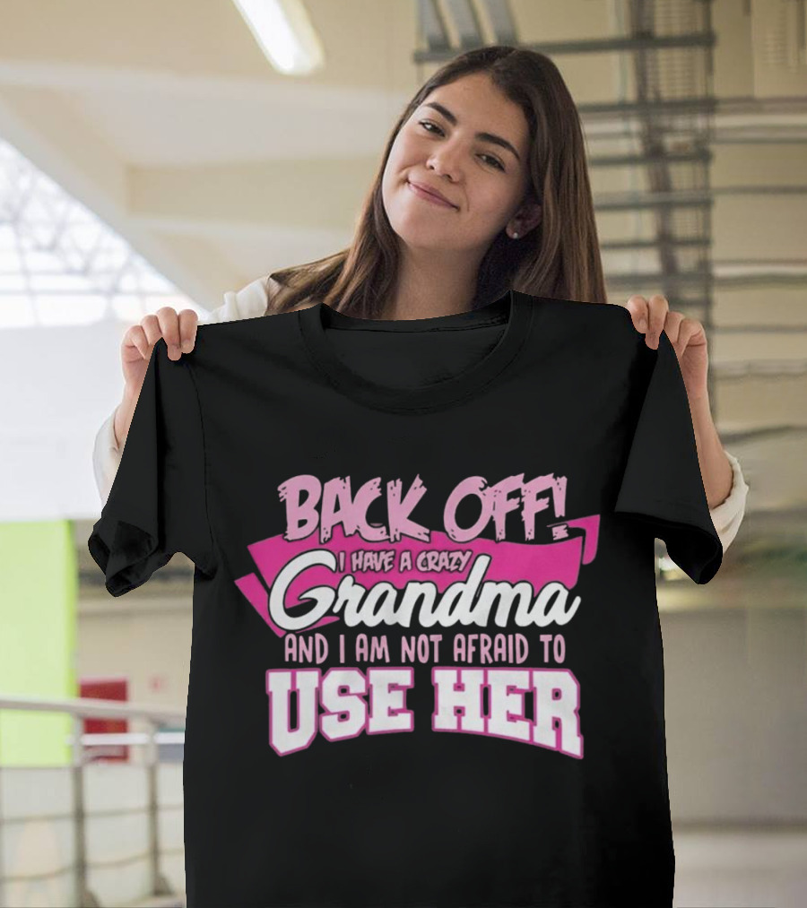 Back Off I Have A Crazy Grandma And I Am Not Afraid To Use Her T-Shirt