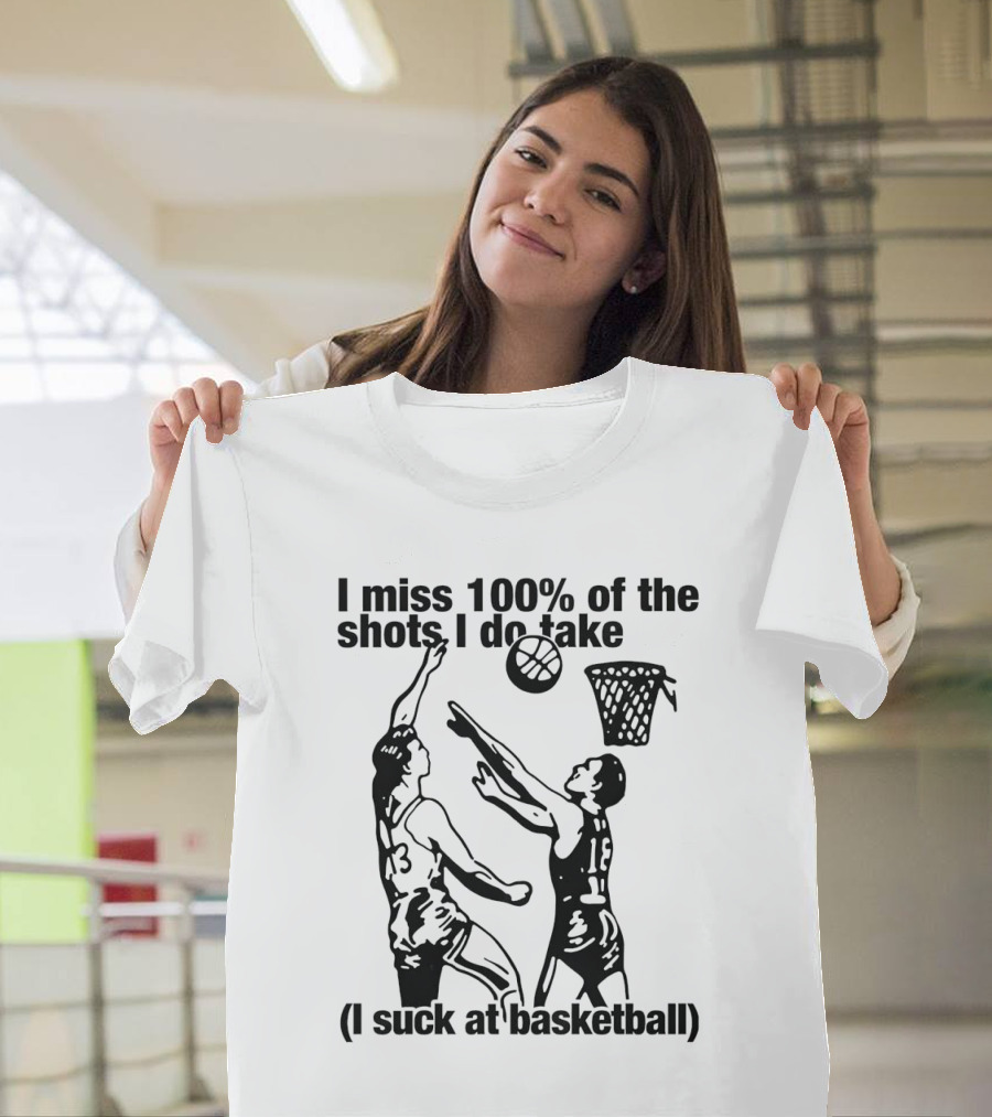 I Miss 100 Percent of the Shots I Do Take I Suck at Basketball T-Shirt