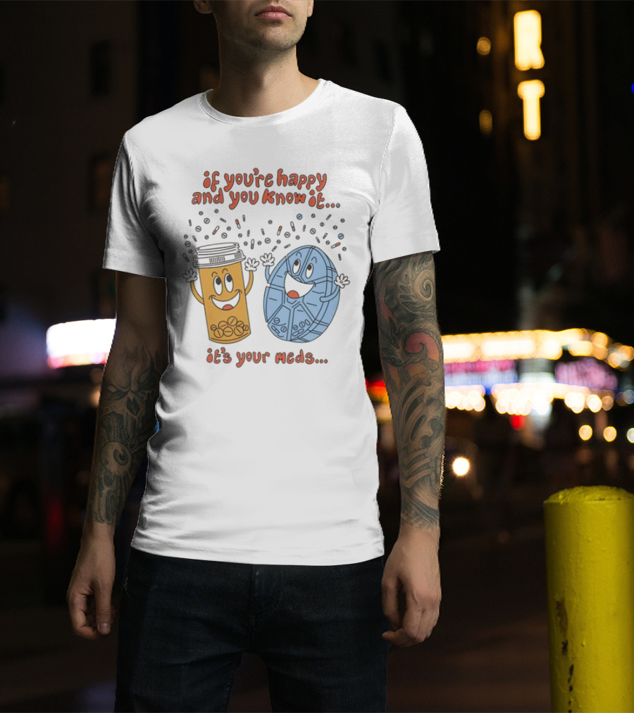 If You’re Happy And You Know It It’s Your Meds Dancing Capsule And Pill Bottle T-Shirt