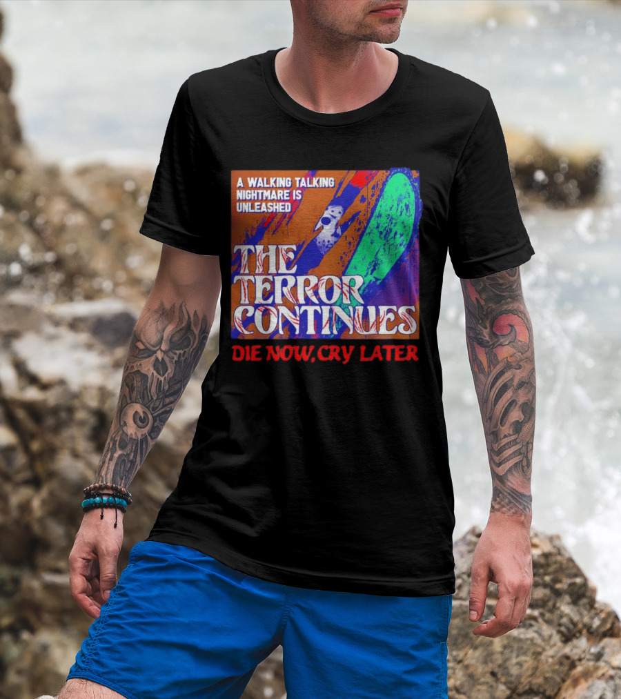 A Walking Talking Nightmare Is Unleashed The Terror Continues Die Now Cry Later T-Shirt