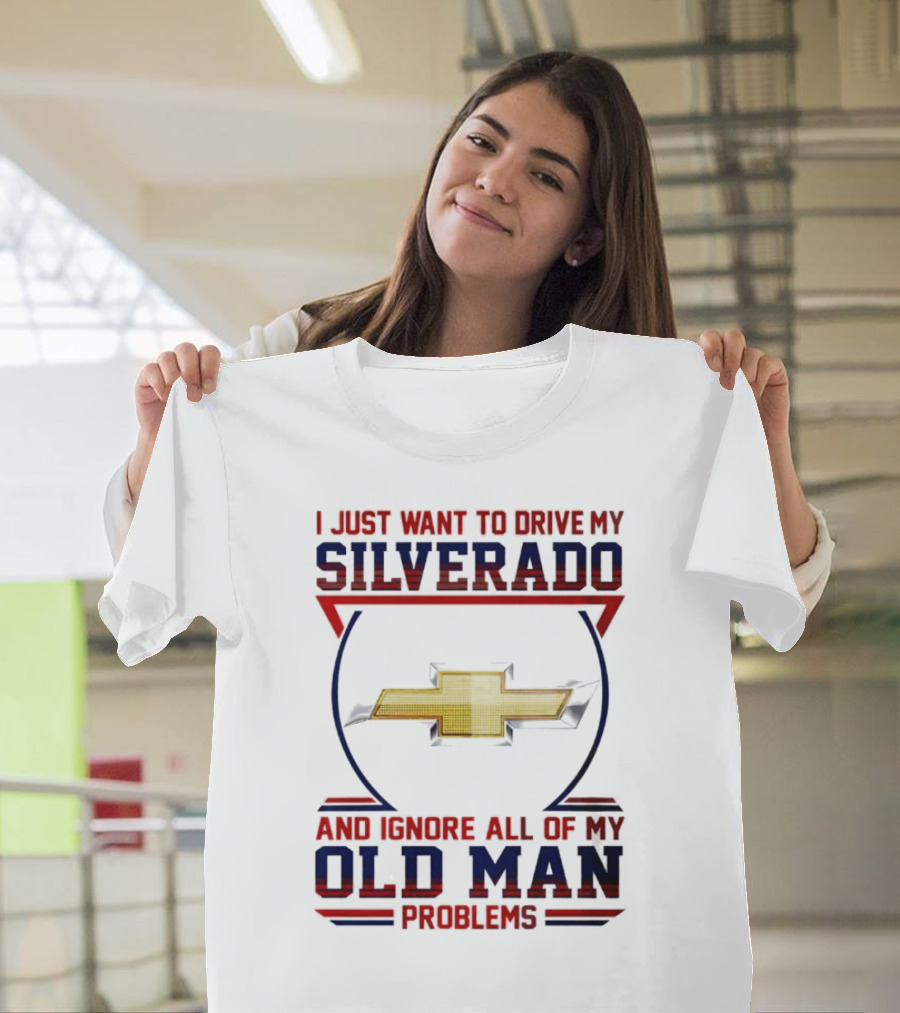 I Just Want to Drive My Chevrolet Silverado and Ignore All of My Old Man Problems T-Shirt