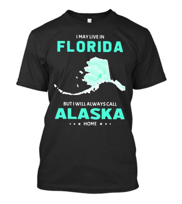 I May Live In Florida But I Will Always Call Alaska Home Map Outline T-Shirt