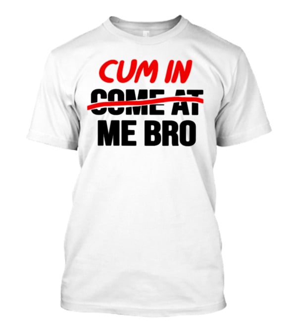 Cum In Me Bro T-Shirt