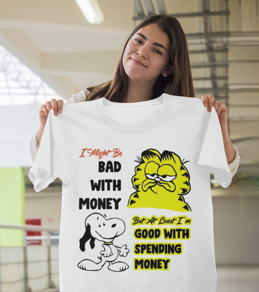 I Might Be Bad with Money Garfield and Snoopy Good with Spending Money T-Shirt