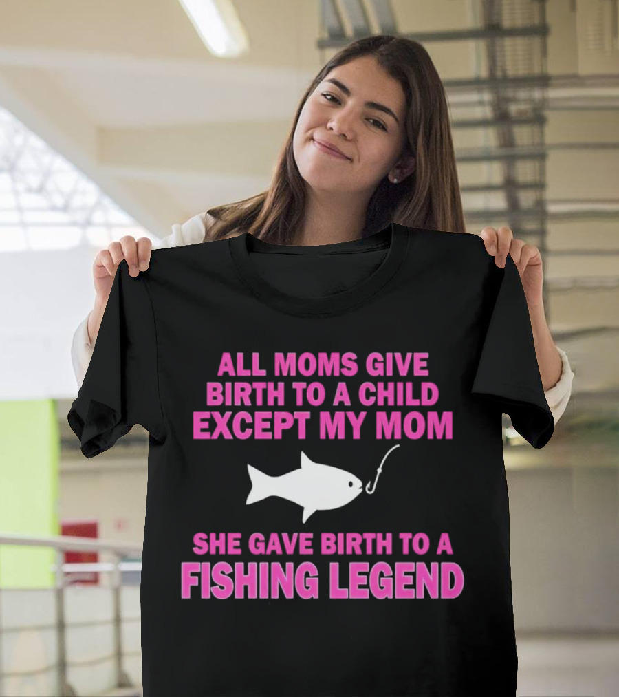 All Moms Give Birth to a Child Except My Mom She Gave Birth to a Fishing Legend T-Shirt