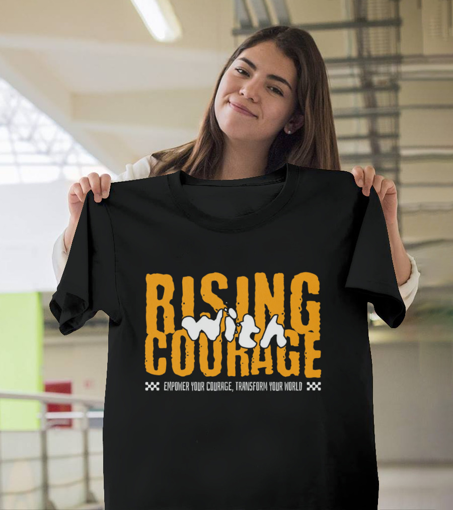Rising With Courage Empower Your Courage Transform Your World T-Shirt