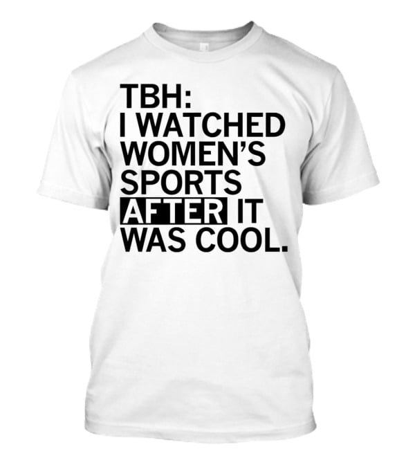 TBH I Watched Women’s Sports After It Was Cool T-Shirt