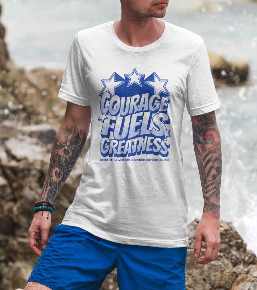 Courage Fuels Greatness Ignites Passion And Determination With Stars T-Shirt