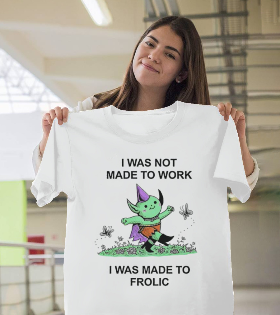 I Was Not Made to Work I Was Made to Frolic with Green Elf in Purple Hat and Orange Shorts T-Shirt