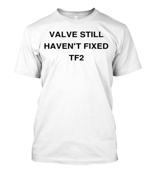Valve Still Haven't Fixed Tf2 T-Shirt