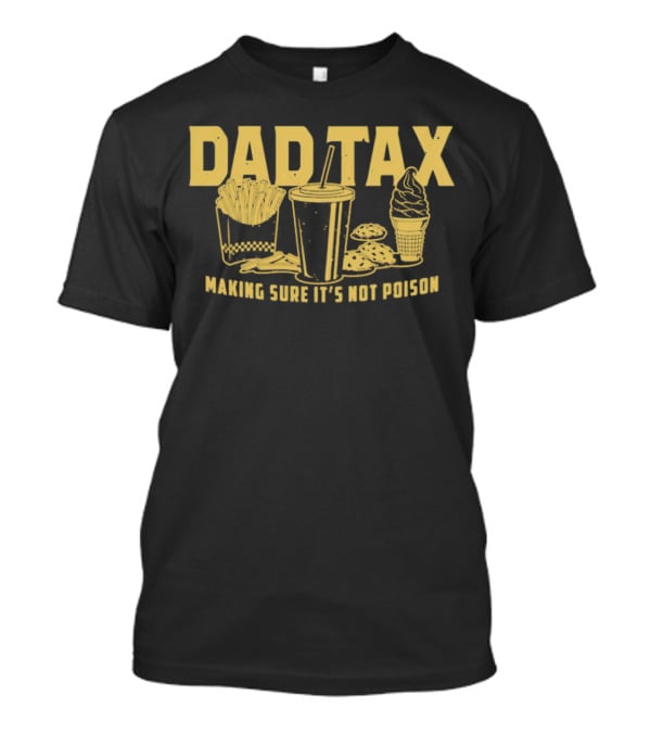 Dad Tax Making Sure It's Not Poison Fries Drink Ice Cream Cookies T-Shirt