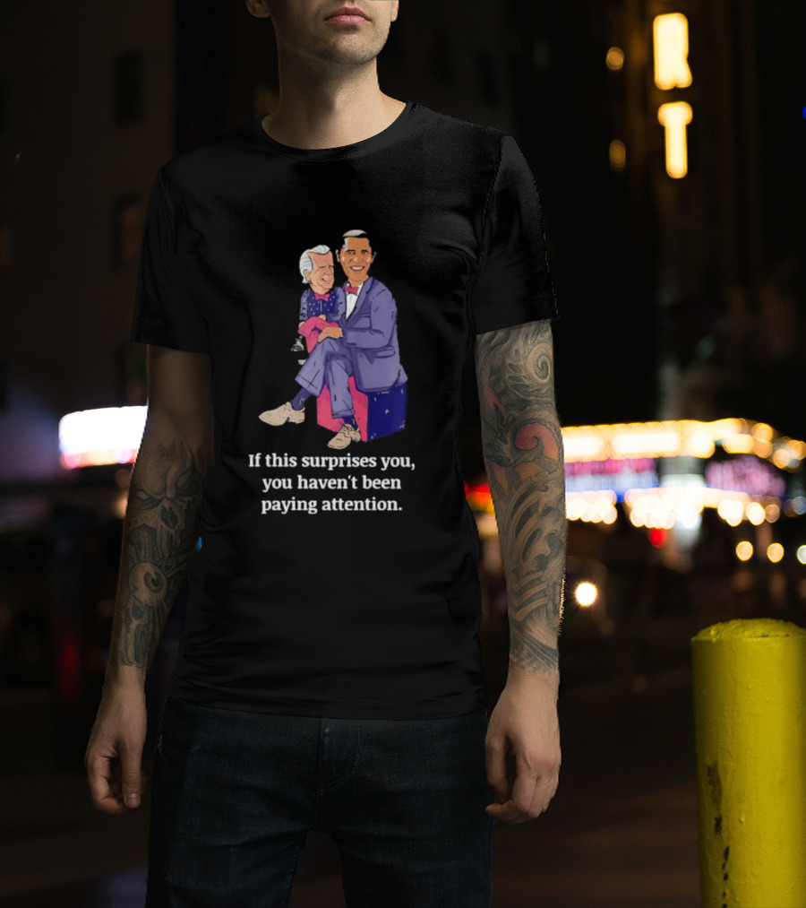 If This Surprises You You Haven’t Been Paying Attention Obama Joe Biden T-Shirt