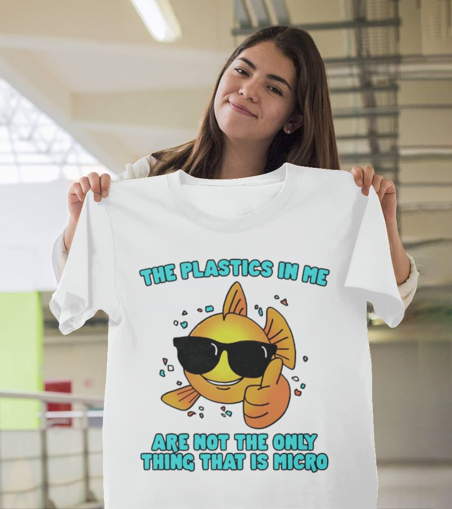 The Plastics in Me Are Not the Only Thing That Is Micro Fish Wearing Sunglasses Giving Thumbs Up T-Shirt