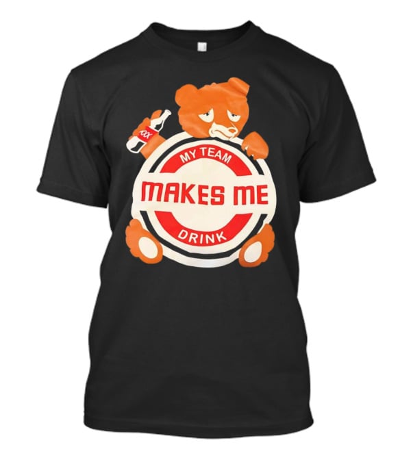 My Team Makes Me Drink Bear With Sad Bear Holding Bottle T-Shirt