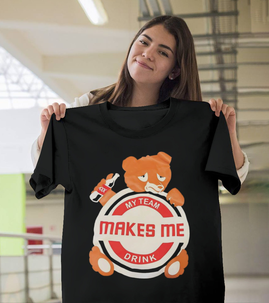 My Team Makes Me Drink Bear with Sad Bear Holding Bottle T-Shirt