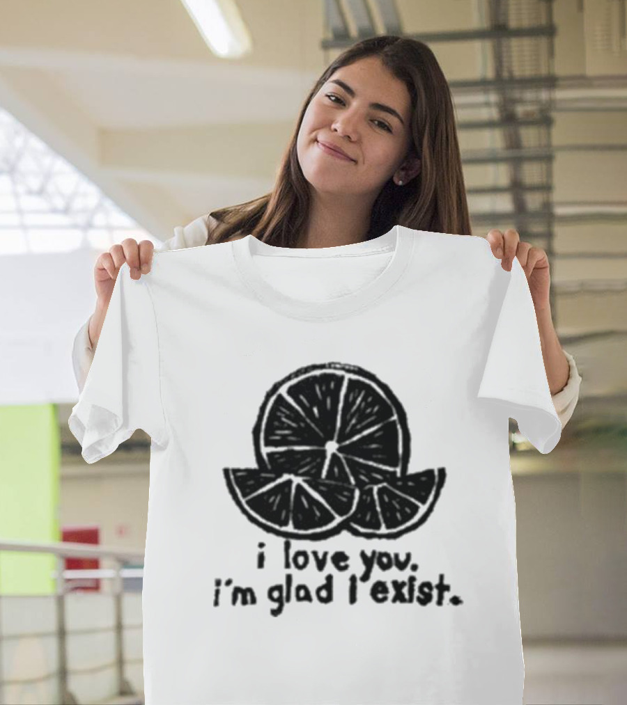 I Love You I’m Glad I Exist Citrus T-Shirt