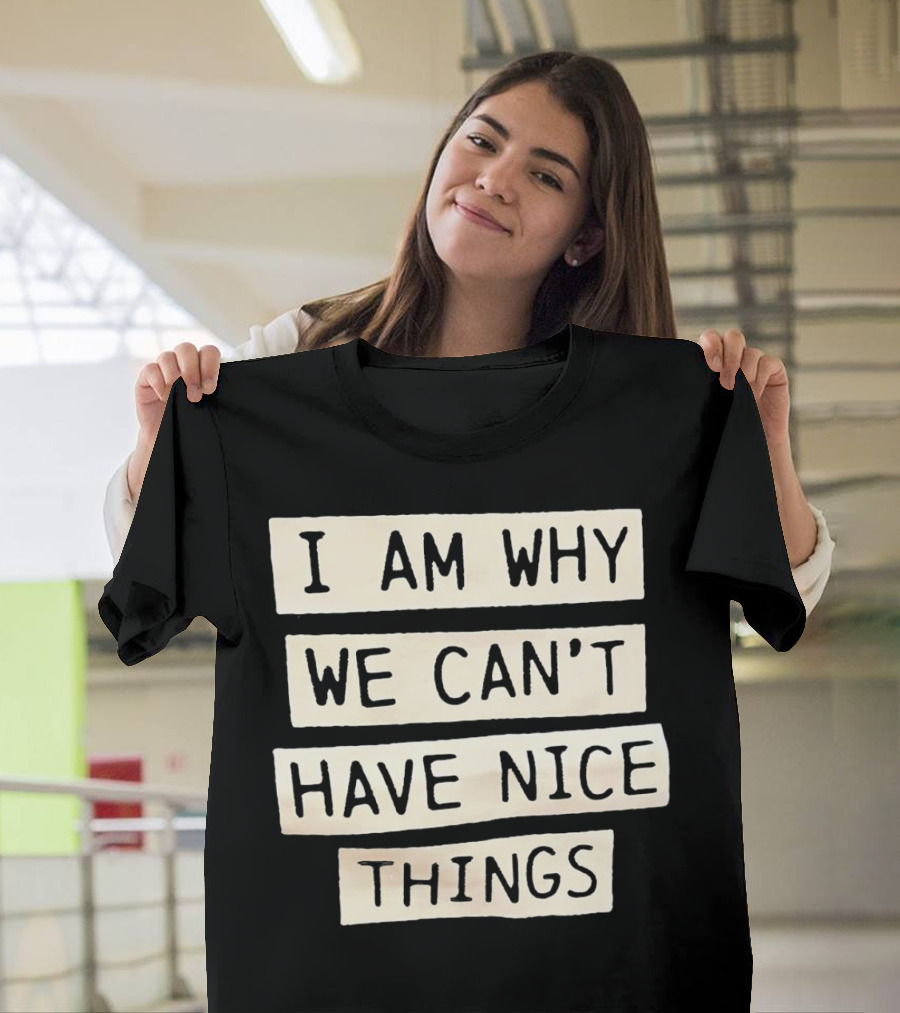 I Am Why We Can’t Have Nice Things Taylor Swift Inspired Phrase T-Shirt