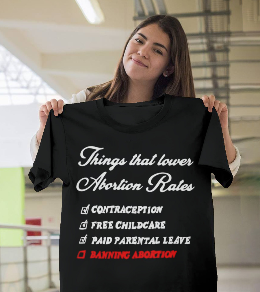 Things That Lower Abortion Rates Contraception Free Childcare Paid Parental Leave Banning Abortion T-Shirt