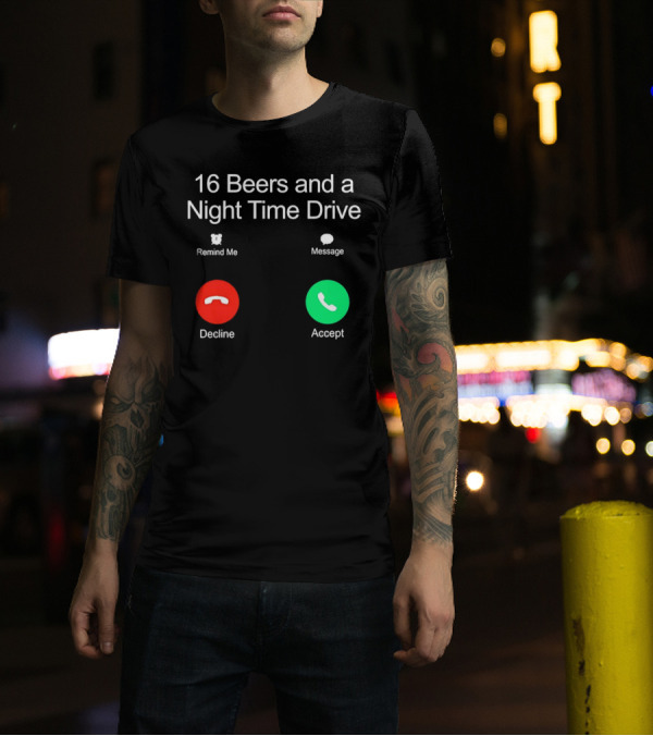 16 Beers And A Night Time Drive Accept Decline Call T-Shirt