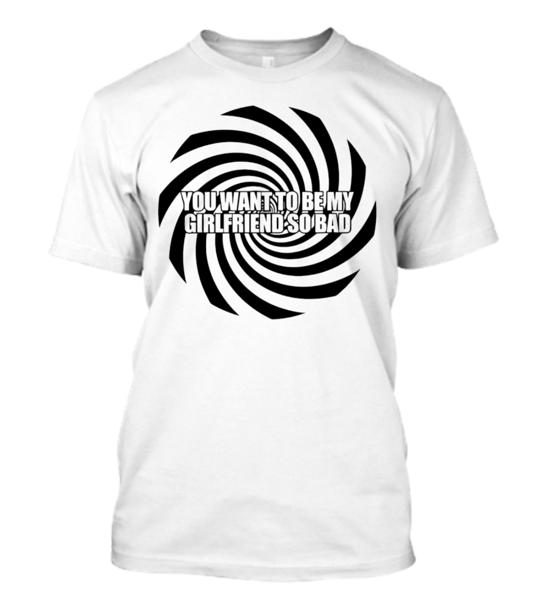 You Want To Be My Girlfriend So Bad Spiral Optical Illusion T-Shirt
