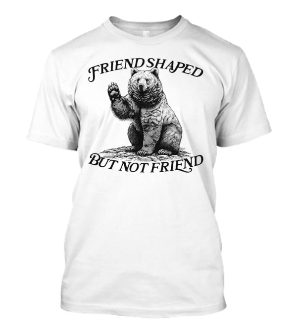 Friend Shaped But Not Friend Bear T-Shirt