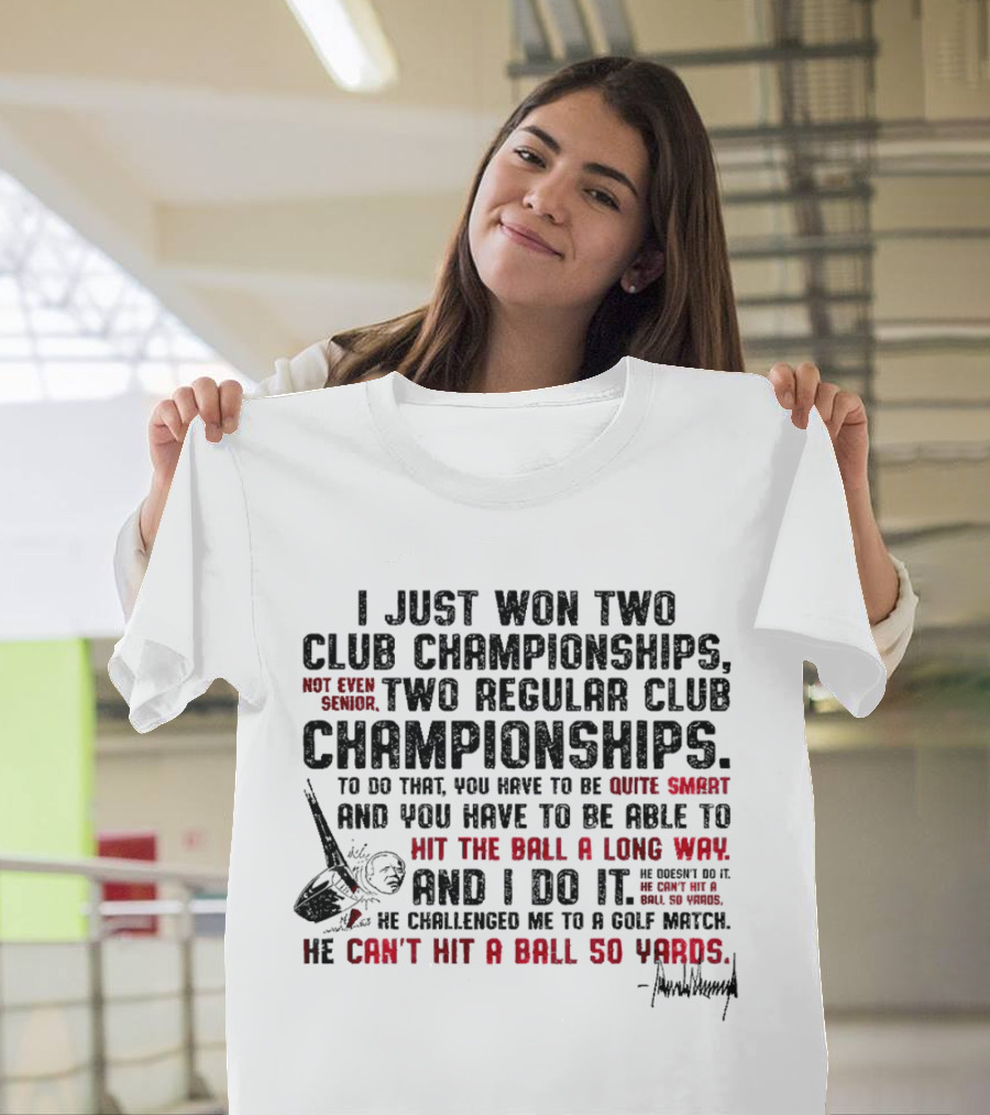 I Just Won Two Club Championships Not Even Senior To Do That You Have To Be Quite Smart Hit The Ball A Long Way Golf Match 50 Yards T-Shirt