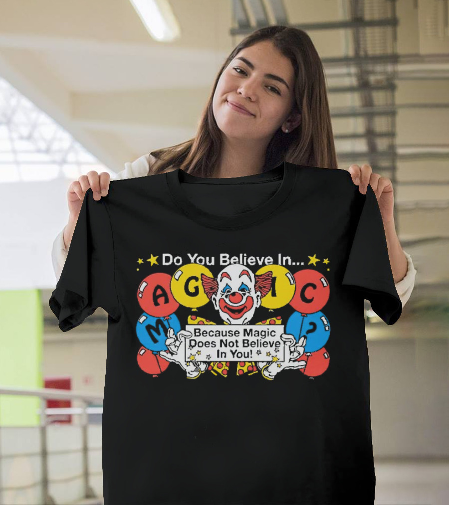 Do You Believe in Magic Because Magic Does Not Believe in You Creepy Clown Balloons T-Shirt