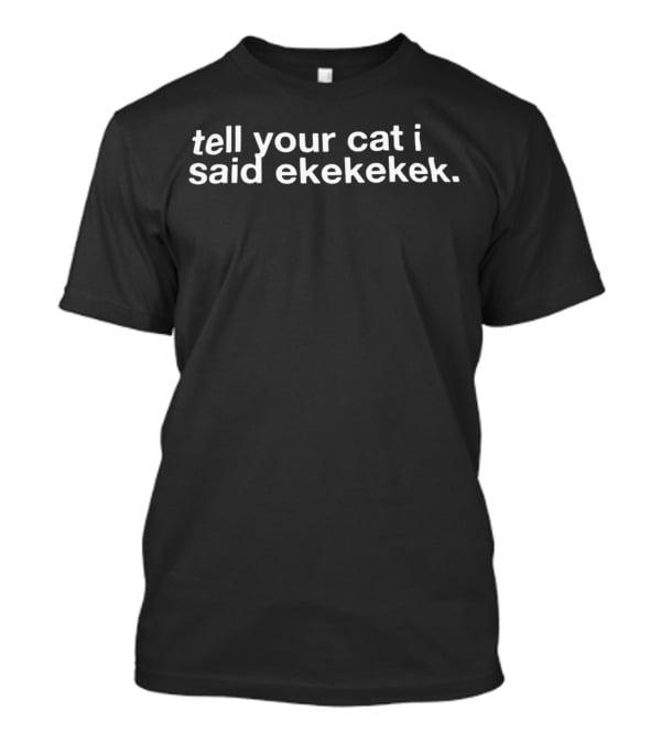 Tell Your Cat I Said Ekekekek Funny Cat Sounds T-Shirt