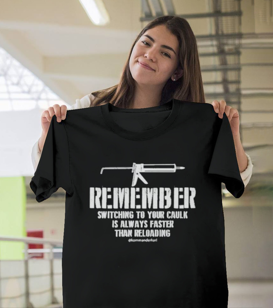 REMEMBER Switching To Your Caulk Is Always Faster Than Reloading @kommaderkarl T-Shirt