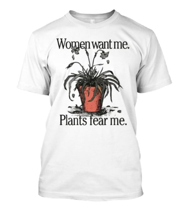 Women Want Me Plants Fear Me Pot Plant Humor T-Shirt