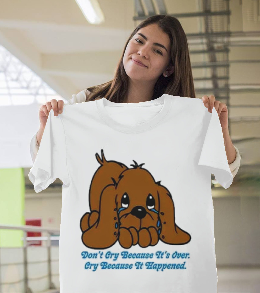 Don’t Cry Because It’s Over Cry Because It Happened Cute Crying Dog T-Shirt