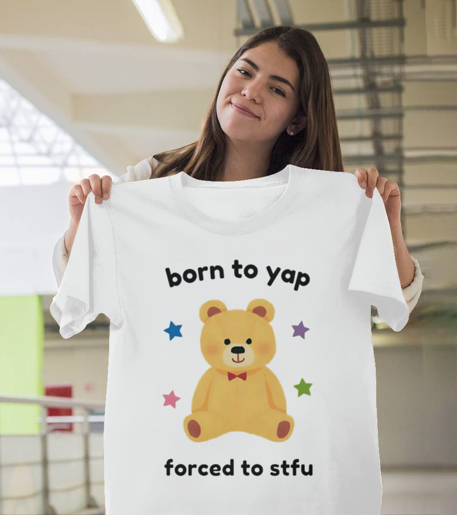 Born to Yap Forced to STFU Teddy Bear Stars T-Shirt