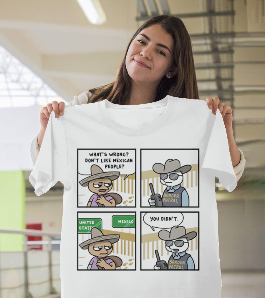 What's Wrong Don't Like Mexican People United States Mexico Border Patrol You Didn't Cartoon T-Shirt