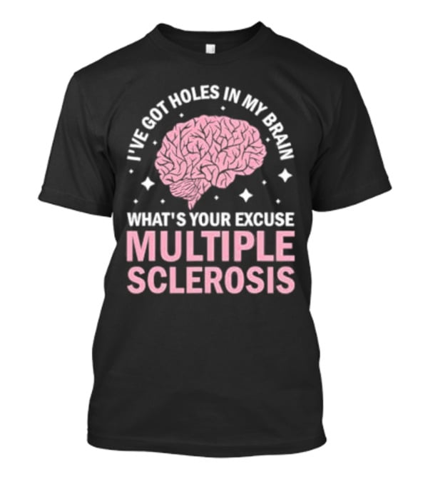 I've Got Holes In My Brain What's Your Excuse Multiple Sclerosis Brain Awareness T-Shirt