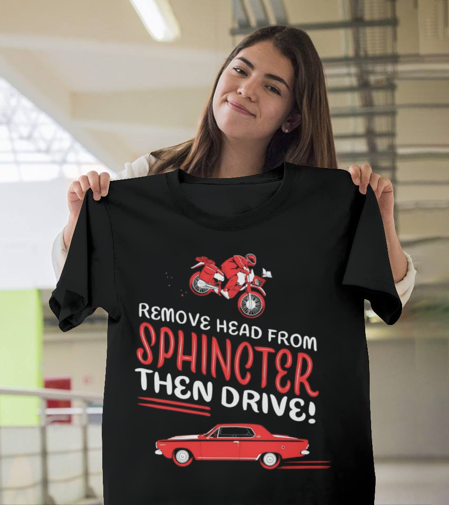 Remove Head from Sphincter Then Drive Motorbike Car T-Shirt