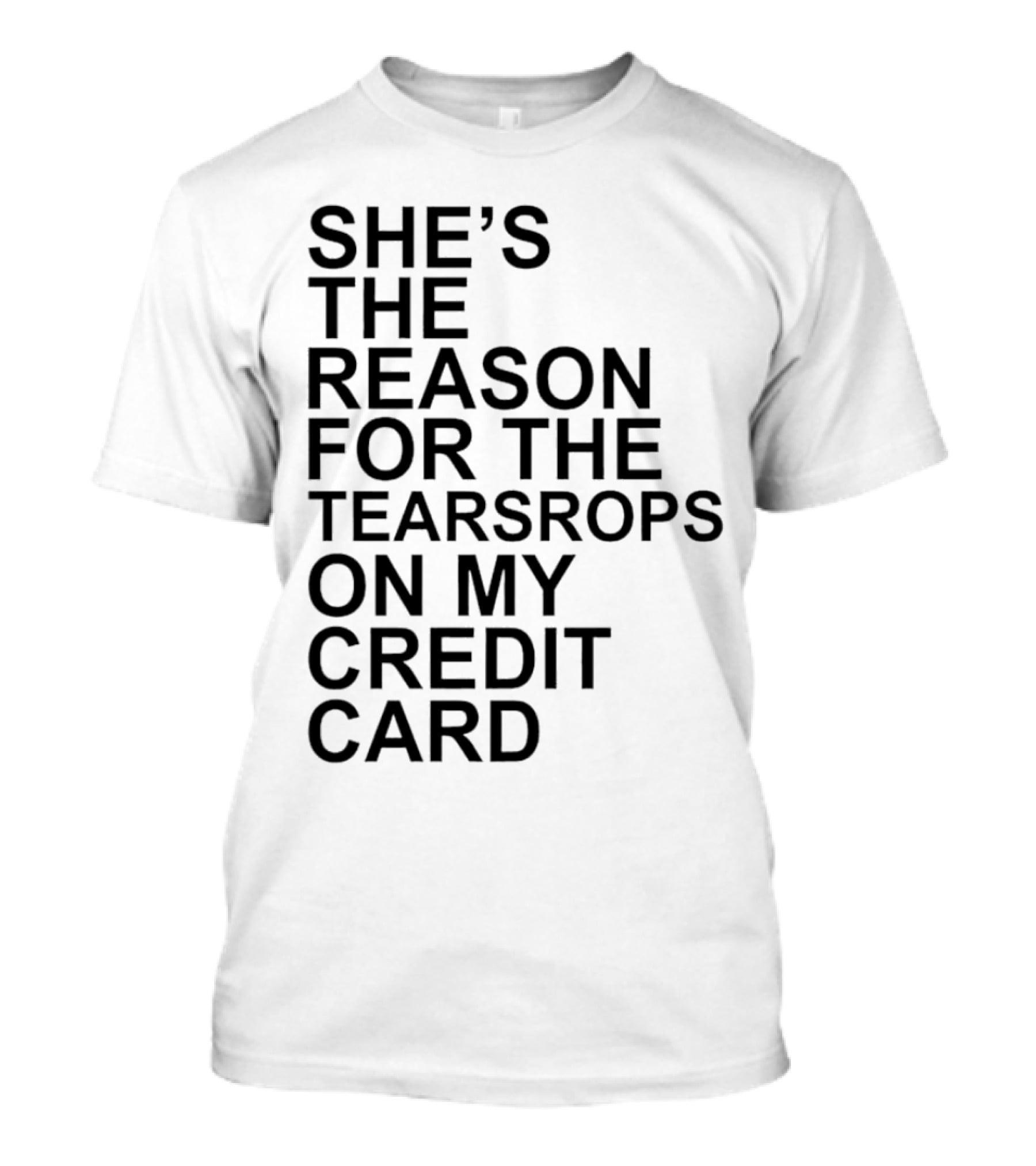 She’s The Reason For The Teardrops On My Credit Card T-Shirt