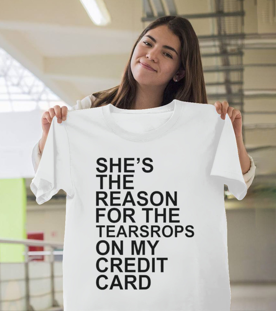 She’s The Reason For The Teardrops On My Credit Card T-Shirt