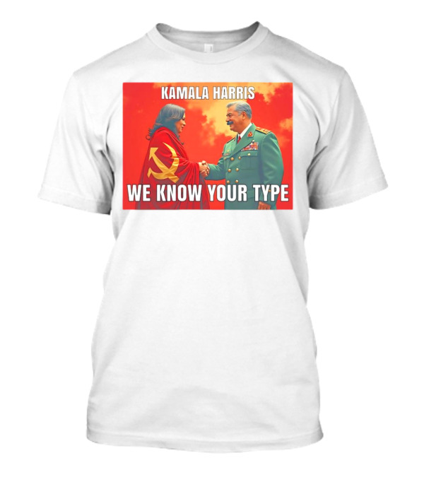 Kamala Harris We Know Your Type Communist Dictator T-Shirt