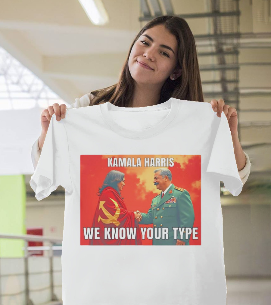 Kamala Harris We Know Your Type Communist Dictator T-Shirt