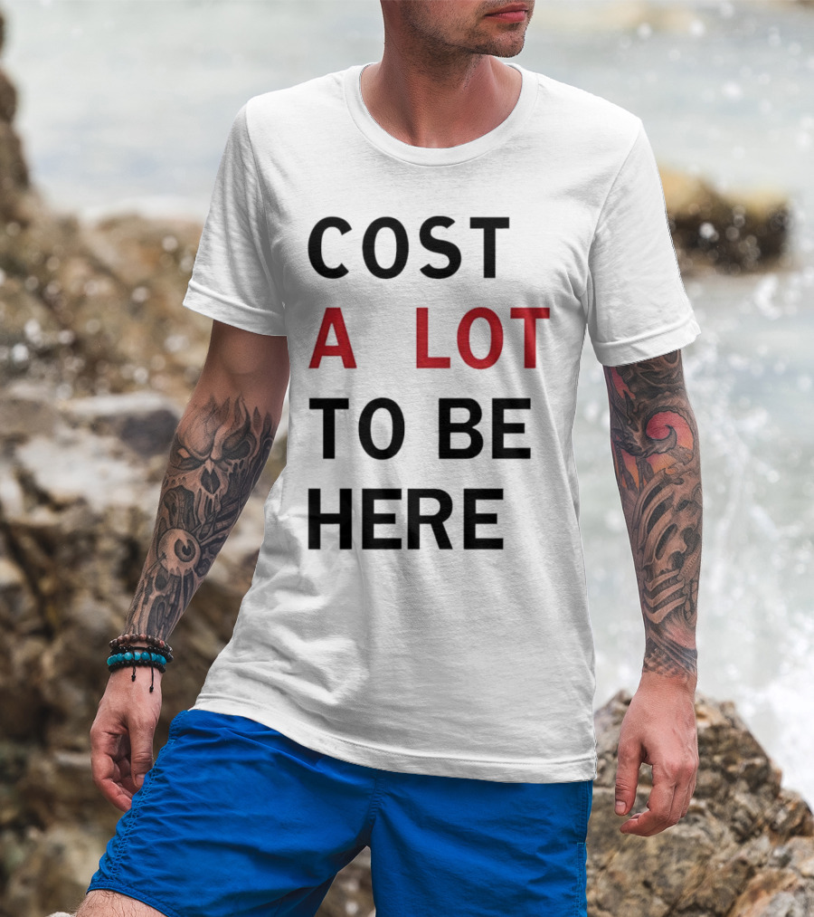 Cost A Lot To Be Here T-Shirt