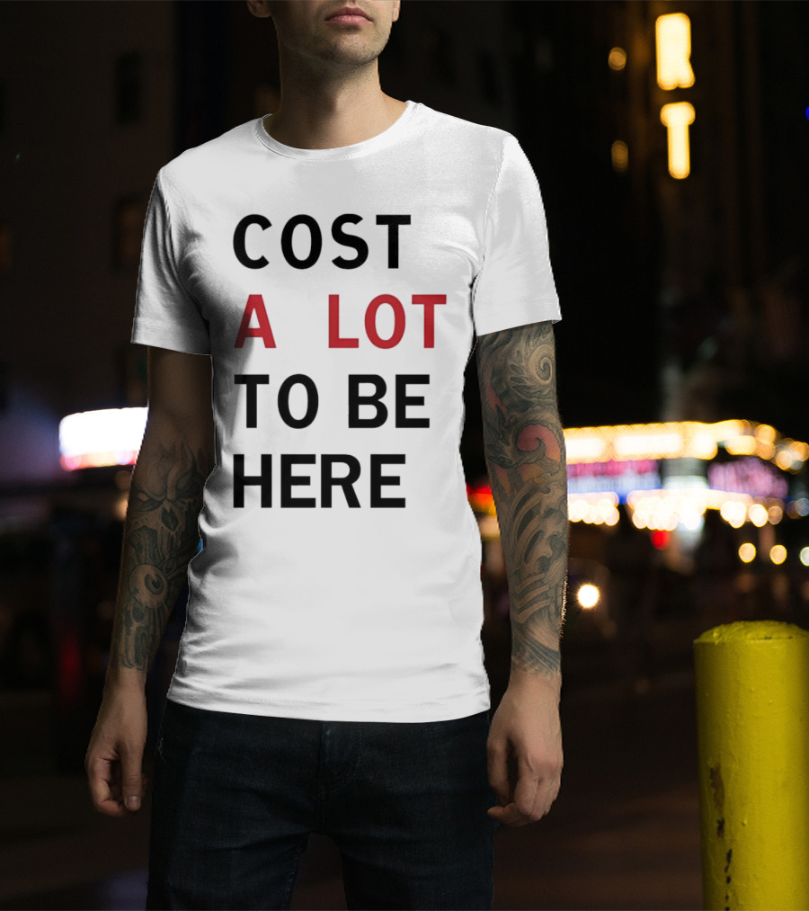 Cost A Lot To Be Here T-Shirt