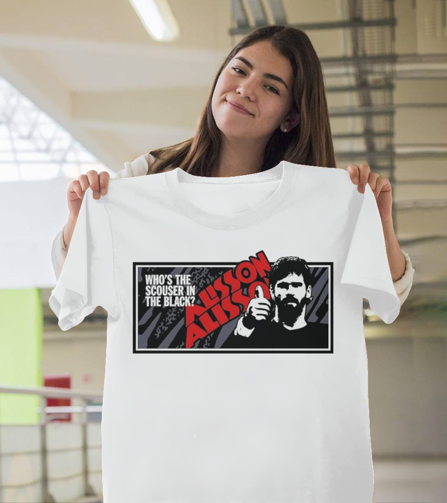 Who's The Scouser In The Black Alisson Alisson T-Shirt