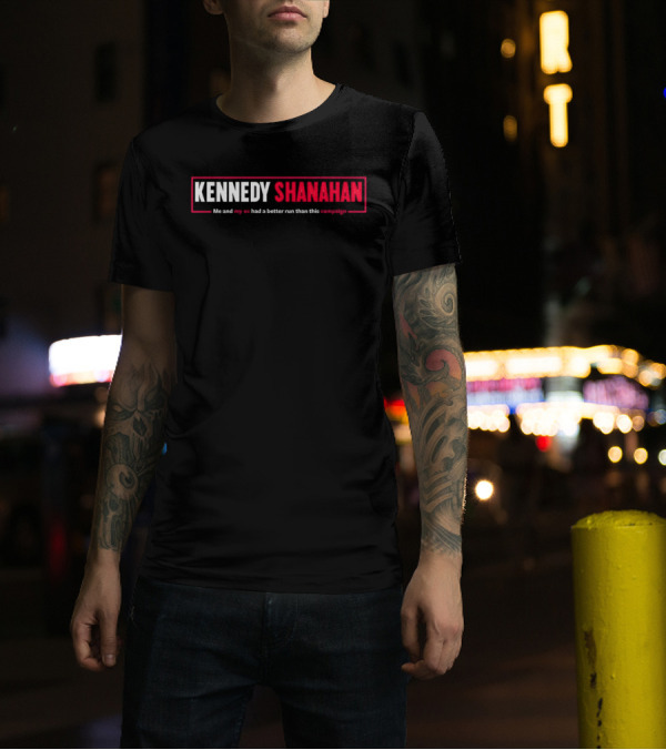 Kennedy Shanahan Me And My Ex Had A Better Run Than This Campaign T-Shirt